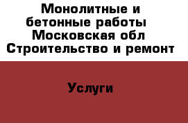 Монолитные и бетонные работы - Московская обл. Строительство и ремонт » Услуги   . Московская обл.